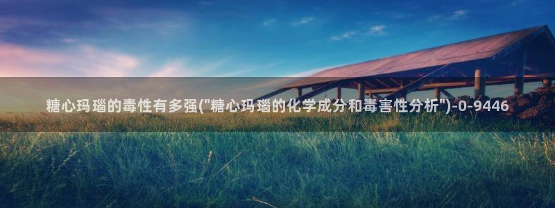 糖心vlog在线：糖心玛瑙的毒性有多强(\