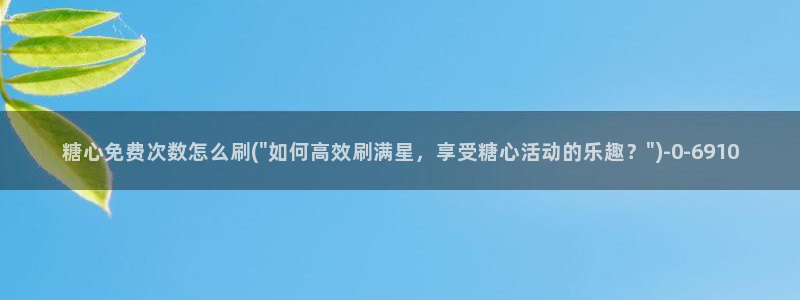 糖心vlog多乙：糖心免费次数怎么刷(\
