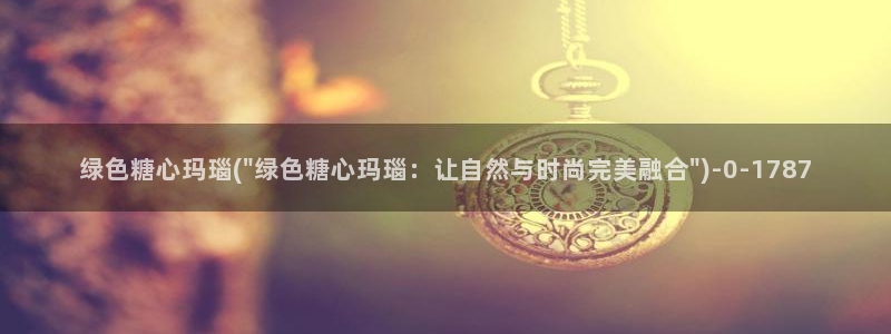 糖 心vlog：绿色糖心玛瑙(\